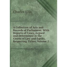 

Книга A Collection of Acts and Records of Parliament: With Reports of Cases, Argued and Determined in the Courts of Law and Equity, Respecting Tithes