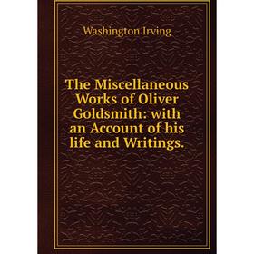 

Книга The Miscellaneous Works of Oliver Goldsmith: with an Account of his life and Writings.