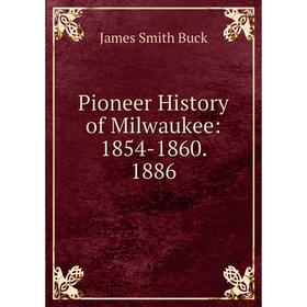 

Книга Pioneer History of Milwaukee: 1854-1860. 1886