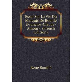 

Книга Essai Sur La Vie Du Marquis De Bouillé (Françios-Claude-Amour). (French Edition)