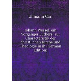

Книга Johann Wessel, ein Vorgänger Luthers: zur Characteristik der christlichen Kirche und Theologie in ih