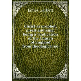 

Книга Christ as prophet, priest and king: being a vindication of the Church of England from theological no