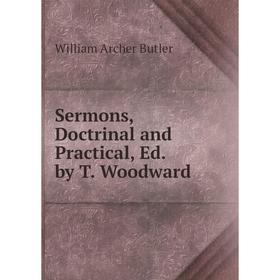 

Книга Sermons, Doctrinal and Practical, Ed. by T. Woodward