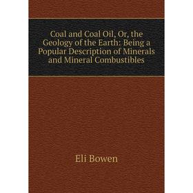 

Книга Coal and Coal Oil, Or, the Geology of the Earth: Being a Popular Description of Minerals and Mineral Combustibles