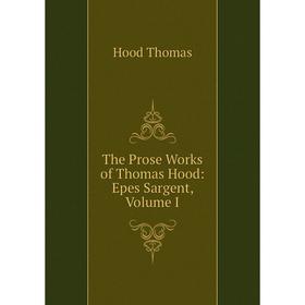 

Книга The Prose Works of Thomas Hood: Epes Sargent, Volume I