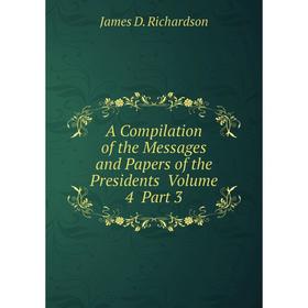 

Книга A Compilation of the Messages and Papers of the Presidents Volume 4 Part 3