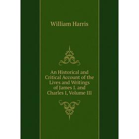 

Книга An Historical and Critical Account of the Lives and Writings of James I. and Charles I, Volume III