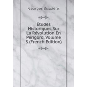 

Книга Études Historiques Sur La Révolution En Périgord, Volume 3 (French Edition)