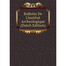 

Книга Bulletin De L'institut Archeologique (Dutch Edition)