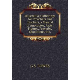 

Книга Illustrative Gatherings for Preachers and Teachers, a Manual of Anecdotes, Facts, Figures, Proverbs, Quotations, Etc.