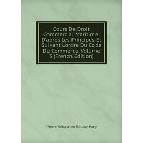 

Книга Cours De Droit Commercial Maritime: D'après Les Principes Et Suivant L'ordre Du Code De Commerce, Volume 3 (French Edition)