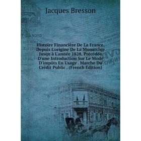 

Книга Histoire Financière De La France, Depuis L'origine De La Monarchie Jusqu'à L'année 1828, Précédée D'une Introduction Sur Le Mode D'impôts En Usa