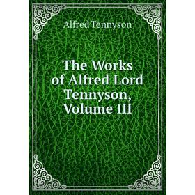 

Книга The Works of Alfred Lord Tennyson, Volume III