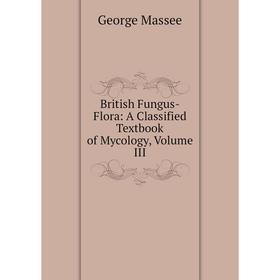 

Книга British Fungus-Flora: A Classified Textbook of Mycology, Volume III