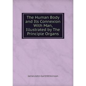 

Книга The Human Body and Its Connexion With Man, Illustrated by The Principle Organs
