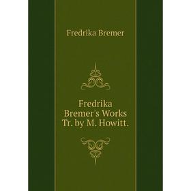 

Книга Fredrika Bremer's Works Tr. by M. Howitt.