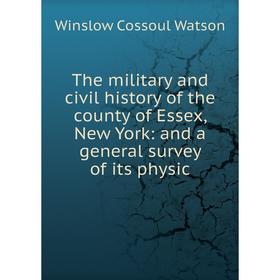 

Книга The military and civil history of the county of Essex, New York: and a general survey of its physic