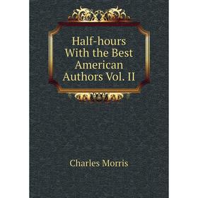 

Книга Half-hours With the Best American Authors Vol. II