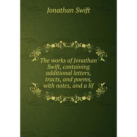 

Книга The works of Jonathan Swift, containing additional letters, tracts, and poems, with notes, and a lif