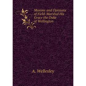 

Книга Maxims and Opinions of Field-Marshal His Grace the Duke of Wellington