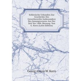 

Книга Schlesische Urkunden Zur Geschichte Des Gewerberechts Insbesondere Des Innungswesens Aus Der Zeit Vor 1400, Herausg. Von G. Korn (Latin Edition)