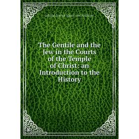 

Книга The Gentile and the Jew in the Courts of the Temple of Christ: an Introduction to the History