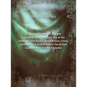 

Книга The problem of Japan A political study of Japan and of her relations with Russia, Great Britain, China, Germany, The United States, The British
