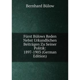 

Книга Fürst Bülows Reden Nebst Urkundlichen Beiträgen Zu Seiner Politik: 1897-1903 (German Edition)