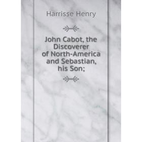 

Книга John Cabot, the Discoverer of North-America and Sebastian, his Son