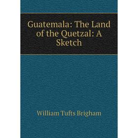 

Книга Guatemala: The Land of the Quetzal: A Sketch