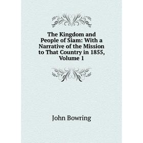 

Книга The Kingdom and People of Siam: With a Narrative of the Mission to That Country in 1855, Volume 1