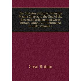 

Книга The Statutes at Large: From the Magna Charta, to the End of the Eleventh Parliament of Great Britain, Anno 1761 Continued to 1807, Volume 7