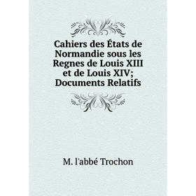 

Книга Cahiers des États de Normandie sous les Regnes de Louis XIII et de Louis XIV Documents Relatifs