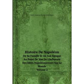 

Книга Histoire De Napoléon De Sa Famille Et De Son Époque Au Point De Vue De L'influence Des Idées Napoléoniennes Sur Le Monde. Volume 2