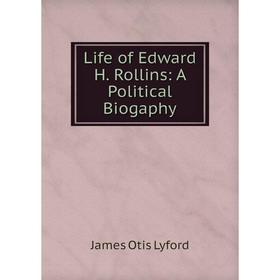 

Книга Life of Edward H Rollins: A Political Biogaphy