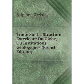 

Книга Traité Sur La Structure Extérieure Du Globe, Ou Institutions Géologiques (French Edition)