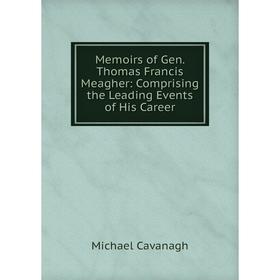

Книга Memoirs of Gen Thomas Francis Meagher: Comprising the Leading Events of His Career