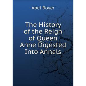 

Книга The History of the Reign of Queen Anne Digested Into Annals