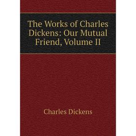 

Книга The Works of Charles Dickens: Our Mutual Friend, Volume II