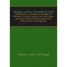 

Книга Messianic prophecy; the prediction of the fulfillment fo redemption through the Messiah A critical study fo the messianic passages of the Lod Te