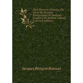

Книга Chef-D'oeuvre Oratoire, Ou, Choix De Sermons Panégyriques Et Oraisons Funebres De Bossuet, Volume 4 (French Edition)