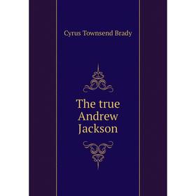 

Книга The true Andrew Jackson