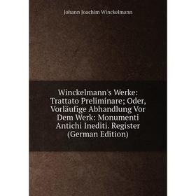 

Книга Winckelmann's Werke: Trattato PreliminareOder, Vorläufige Abhandlung Vor Dem Werk: Monumenti Antichi Inediti. Register (German Edition)