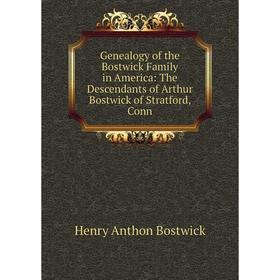 

Книга Genealogy of the Bostwick Family in America: The Descendants of Arthur Bostwick of Stratford, Conn