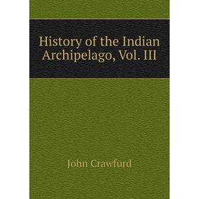 

Книга History of the Indian Archipelago, Vol. III