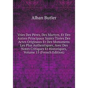 

Книга Vries Des Péres, Des Martyrs, Et Des Autres Principaux Saints Tirées Des Actes Originaux Et Des Monumens Les Plus Authentiques