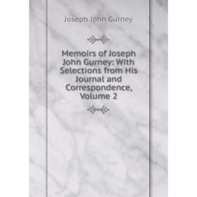 

Книга Memoirs of Joseph John Gurney: With Selections from His Journal and Correspondence, Volume 2