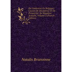 

Книга De L'industrie En Belgique: Causes De Décadence Et De Prospérité. Sa Situation Actuelle, Volume 2 (French Edition)