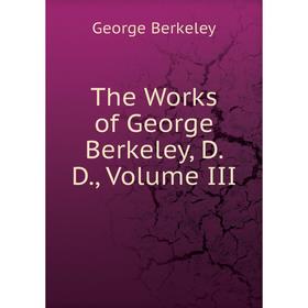 

Книга The Works of George Berkeley, D. D., Volume III