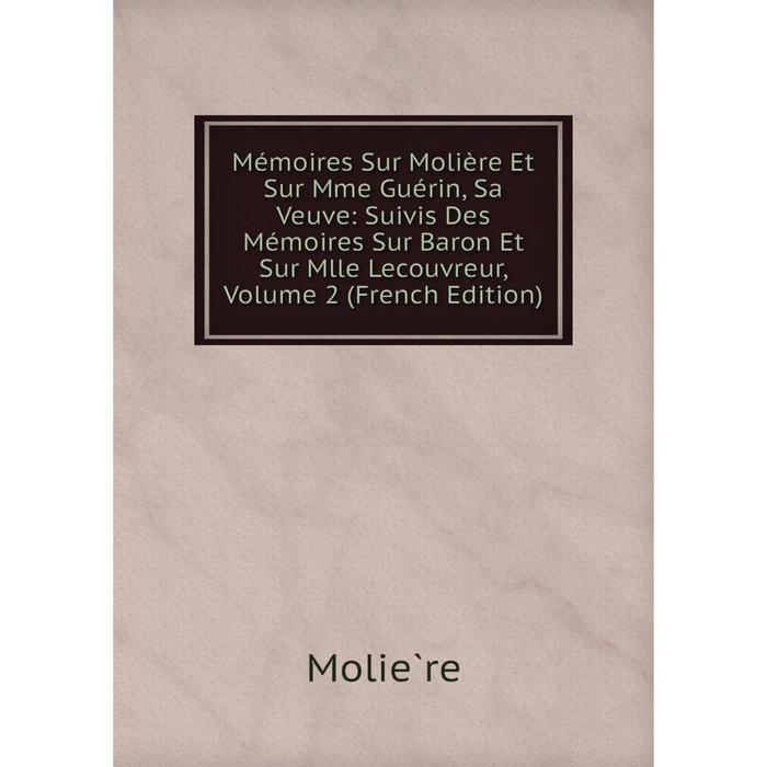 фото Книга mémoires sur molière et sur mme guérin, sa veuve: suivis des mémoires sur baron et sur mlle lecouvreur, volume 2 nobel press